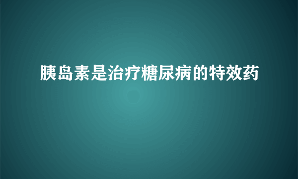 胰岛素是治疗糖尿病的特效药