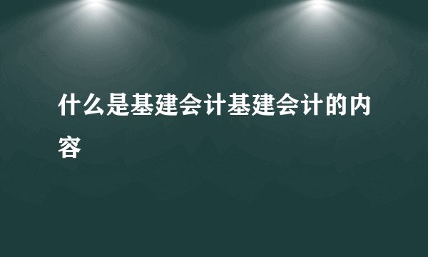 什么是基建会计基建会计的内容