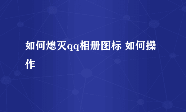 如何熄灭qq相册图标 如何操作