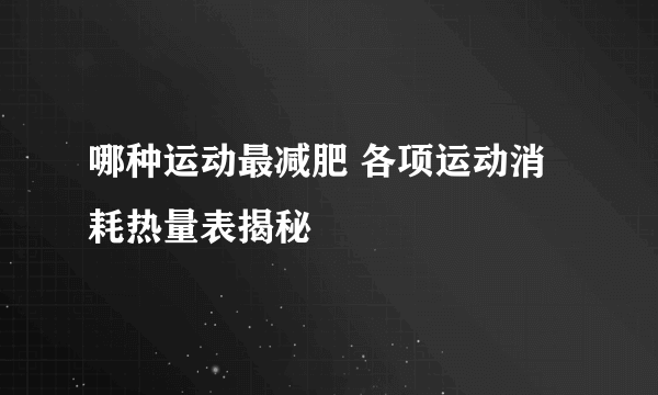 哪种运动最减肥 各项运动消耗热量表揭秘