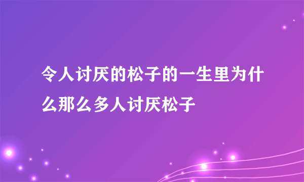 令人讨厌的松子的一生里为什么那么多人讨厌松子