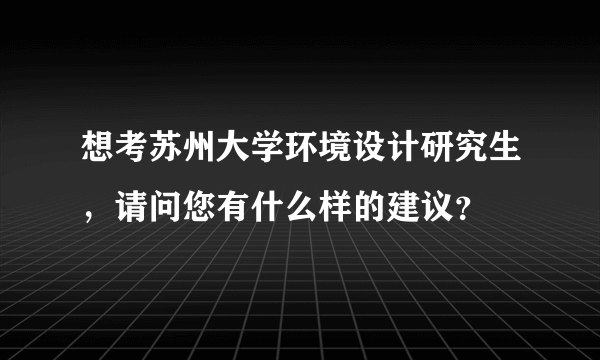 想考苏州大学环境设计研究生，请问您有什么样的建议？