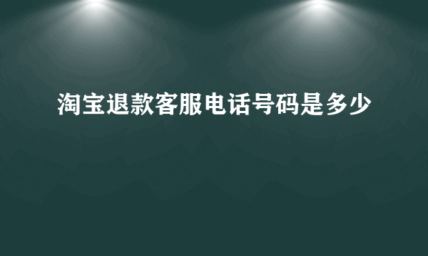 淘宝退款客服电话号码是多少