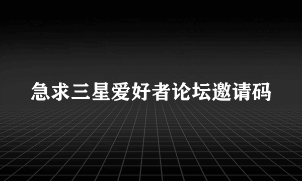 急求三星爱好者论坛邀请码