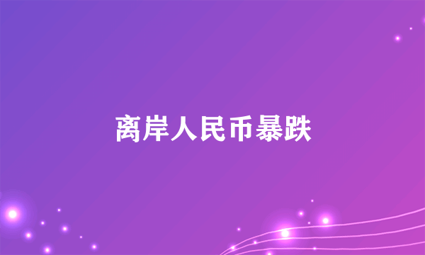 离岸人民币暴跌