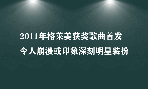 2011年格莱美获奖歌曲首发 令人崩溃或印象深刻明星装扮