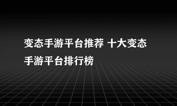 变态手游平台推荐 十大变态手游平台排行榜