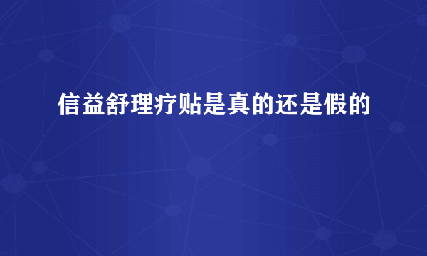 信益舒理疗贴是真的还是假的