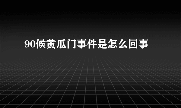 90候黄瓜门事件是怎么回事