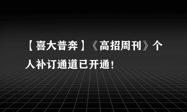 【喜大普奔】《高招周刊》个人补订通道已开通！