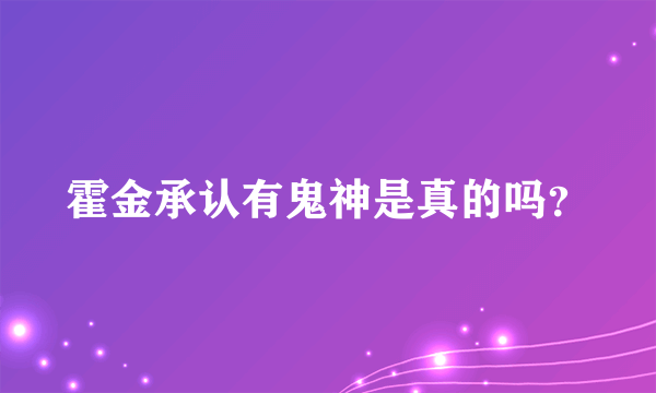 霍金承认有鬼神是真的吗？