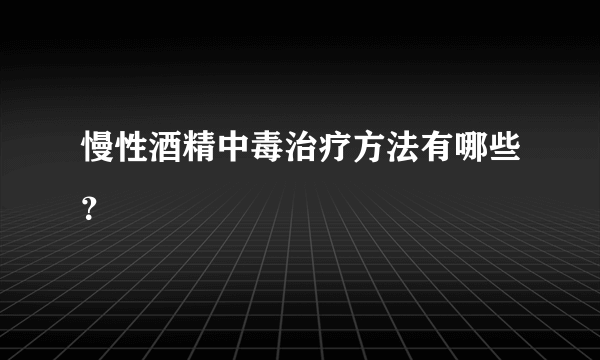 慢性酒精中毒治疗方法有哪些？