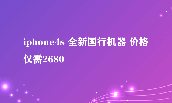 iphone4s 全新国行机器 价格仅需2680