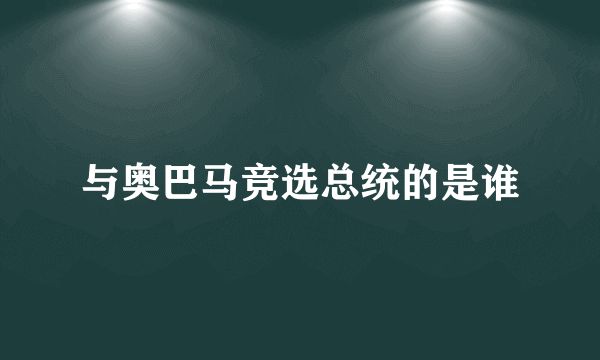 与奥巴马竞选总统的是谁