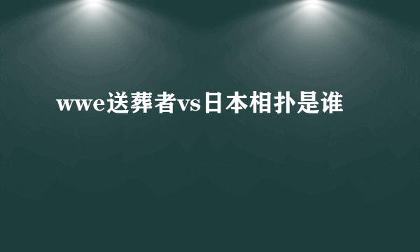 wwe送葬者vs日本相扑是谁