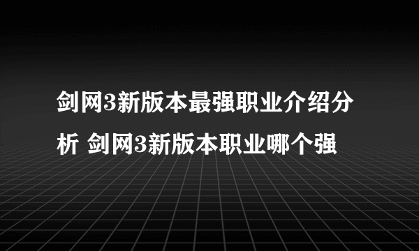 剑网3新版本最强职业介绍分析 剑网3新版本职业哪个强