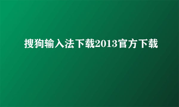 搜狗输入法下载2013官方下载