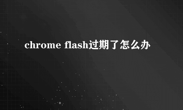 chrome flash过期了怎么办