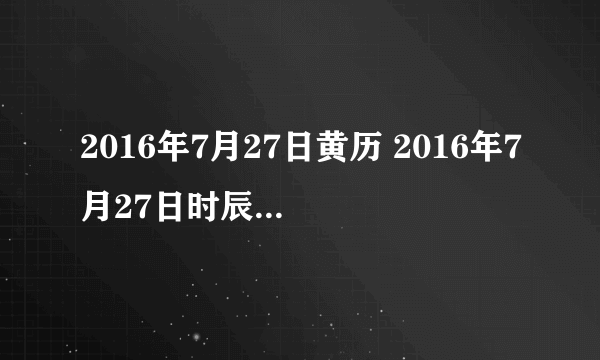 2016年7月27日黄历 2016年7月27日时辰凶吉查询