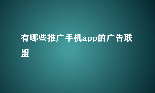 有哪些推广手机app的广告联盟