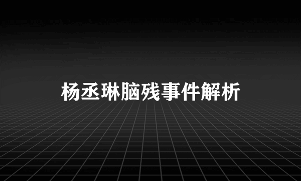 杨丞琳脑残事件解析