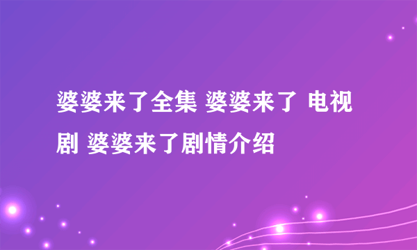 婆婆来了全集 婆婆来了 电视剧 婆婆来了剧情介绍