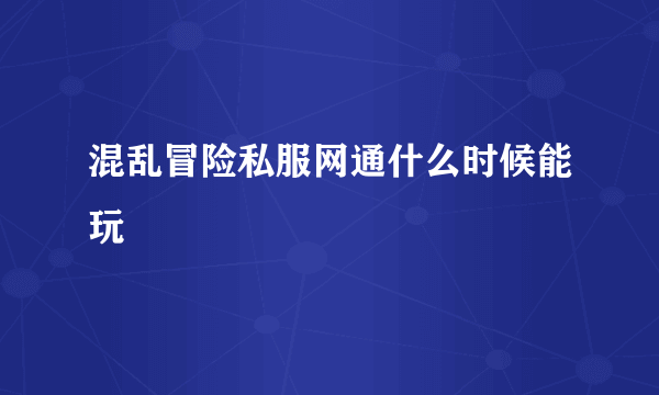 混乱冒险私服网通什么时候能玩