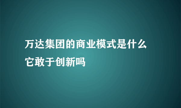 万达集团的商业模式是什么 它敢于创新吗