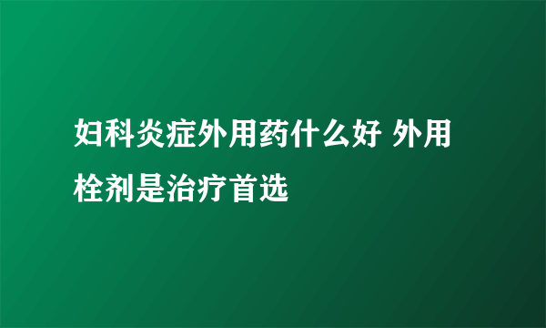 妇科炎症外用药什么好 外用栓剂是治疗首选