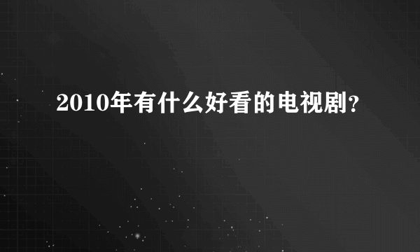 2010年有什么好看的电视剧？