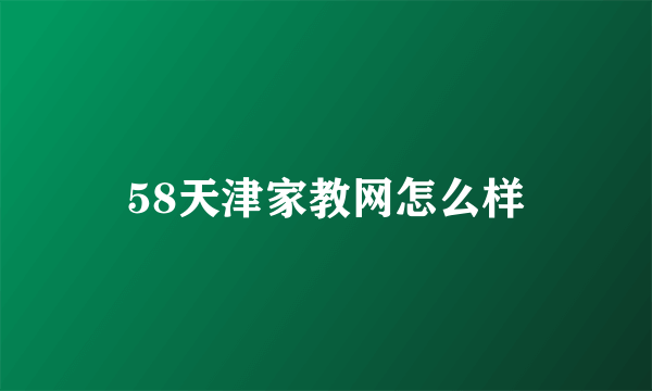 58天津家教网怎么样