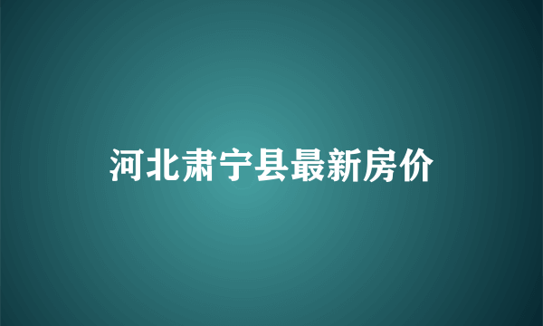 河北肃宁县最新房价