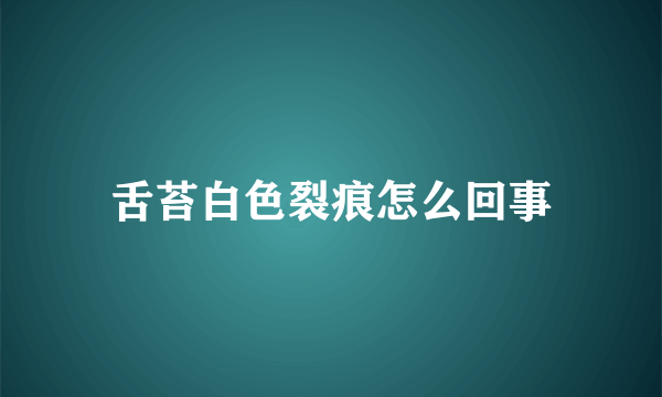 舌苔白色裂痕怎么回事