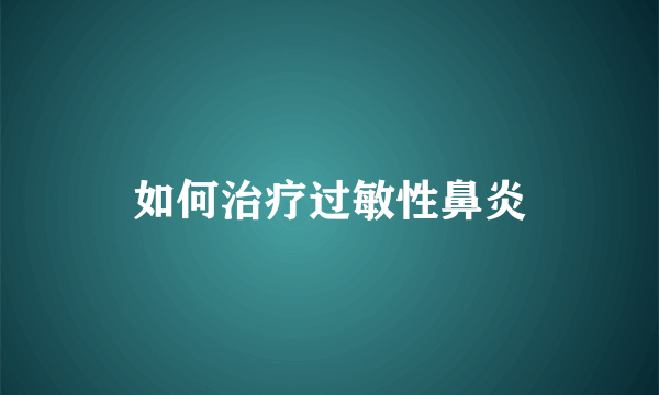 如何治疗过敏性鼻炎