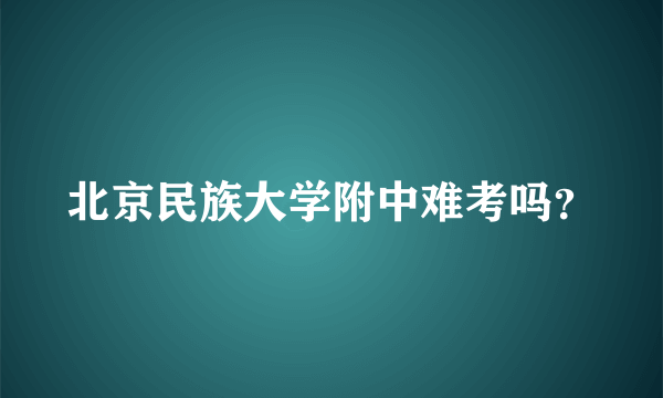 北京民族大学附中难考吗？