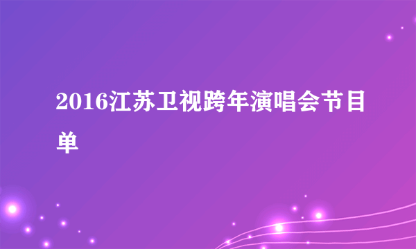 2016江苏卫视跨年演唱会节目单