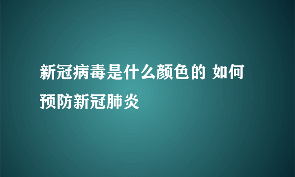 新冠病毒是什么颜色的 如何预防新冠肺炎