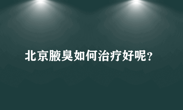 北京腋臭如何治疗好呢？