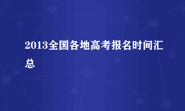 2013全国各地高考报名时间汇总