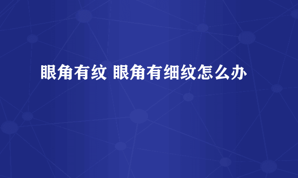 眼角有纹 眼角有细纹怎么办