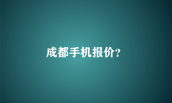 成都手机报价？