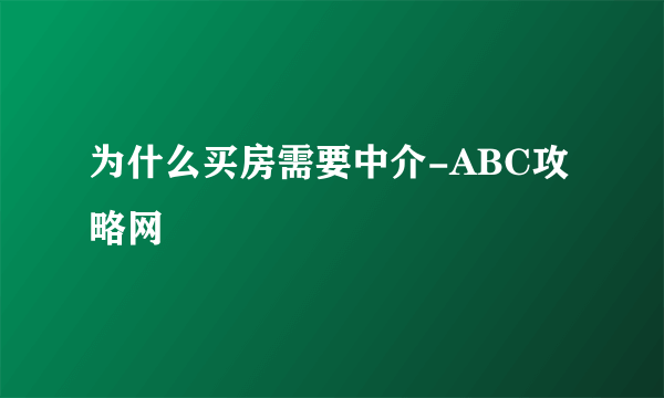 为什么买房需要中介-ABC攻略网