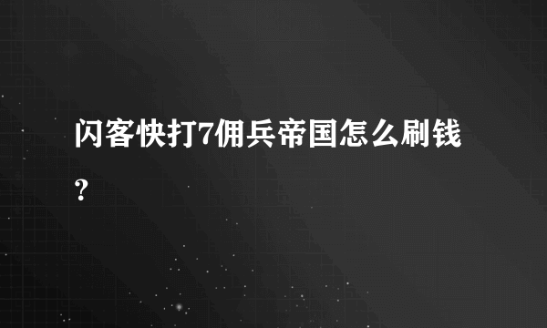 闪客快打7佣兵帝国怎么刷钱？