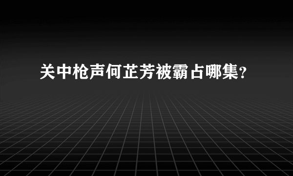 关中枪声何芷芳被霸占哪集？