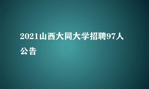 2021山西大同大学招聘97人公告