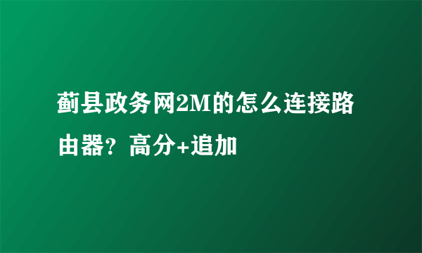 蓟县政务网2M的怎么连接路由器？高分+追加