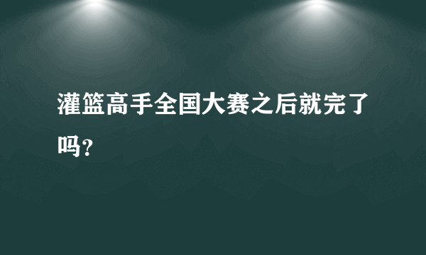 灌篮高手全国大赛之后就完了吗？