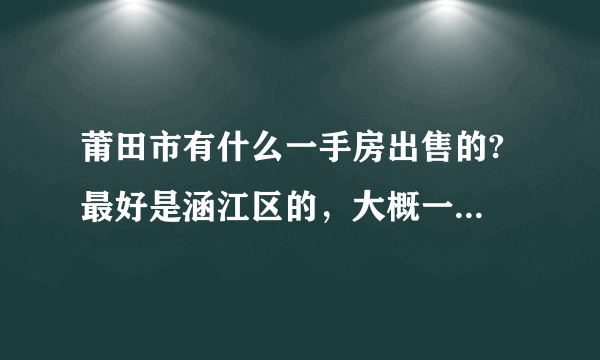 莆田市有什么一手房出售的? 最好是涵江区的，大概一平方多少钱？