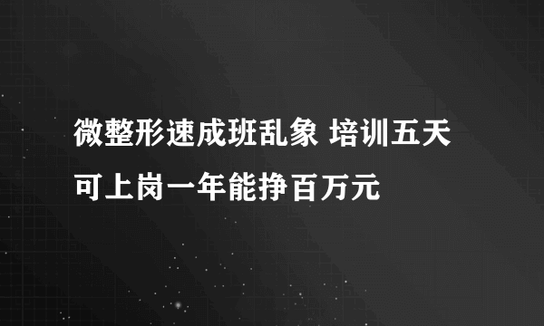 微整形速成班乱象 培训五天可上岗一年能挣百万元