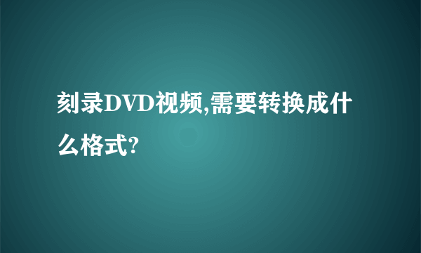 刻录DVD视频,需要转换成什么格式?